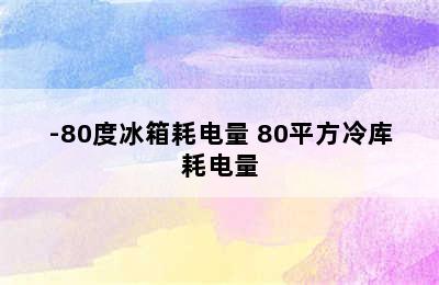 -80度冰箱耗电量 80平方冷库耗电量